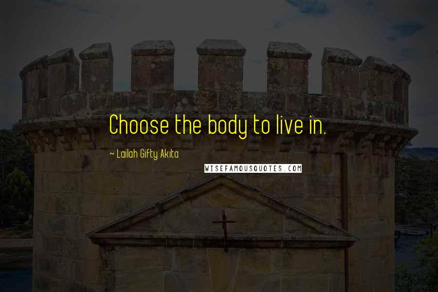Lailah Gifty Akita Quotes: Choose the body to live in.