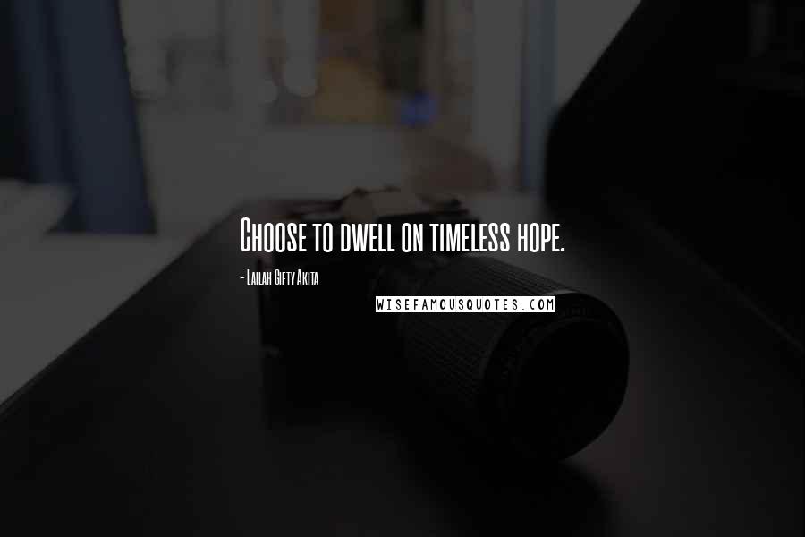 Lailah Gifty Akita Quotes: Choose to dwell on timeless hope.