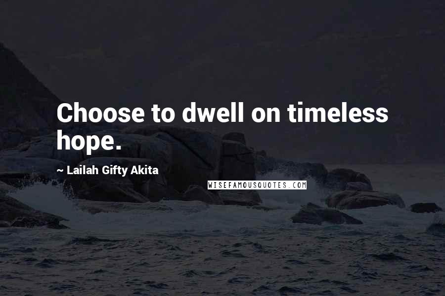 Lailah Gifty Akita Quotes: Choose to dwell on timeless hope.