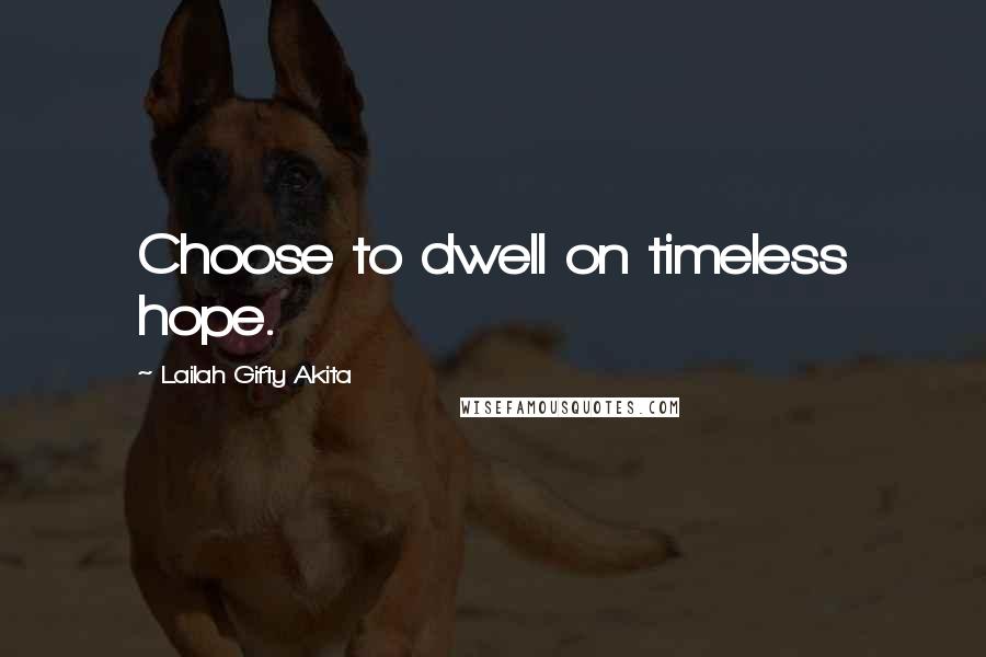 Lailah Gifty Akita Quotes: Choose to dwell on timeless hope.