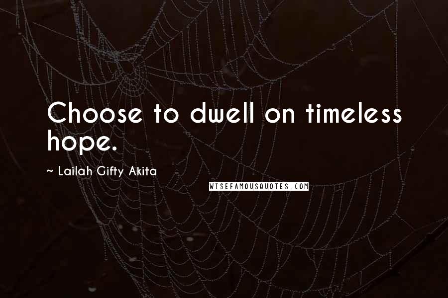 Lailah Gifty Akita Quotes: Choose to dwell on timeless hope.