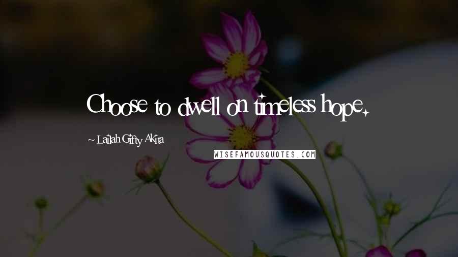 Lailah Gifty Akita Quotes: Choose to dwell on timeless hope.