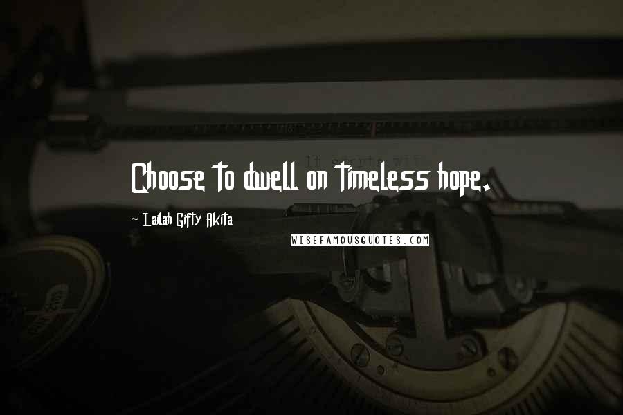 Lailah Gifty Akita Quotes: Choose to dwell on timeless hope.