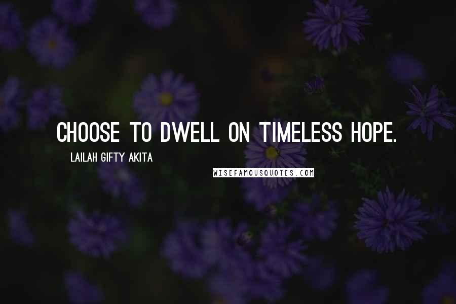 Lailah Gifty Akita Quotes: Choose to dwell on timeless hope.
