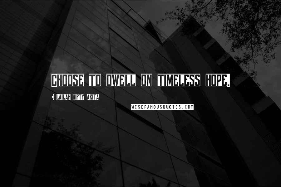 Lailah Gifty Akita Quotes: Choose to dwell on timeless hope.