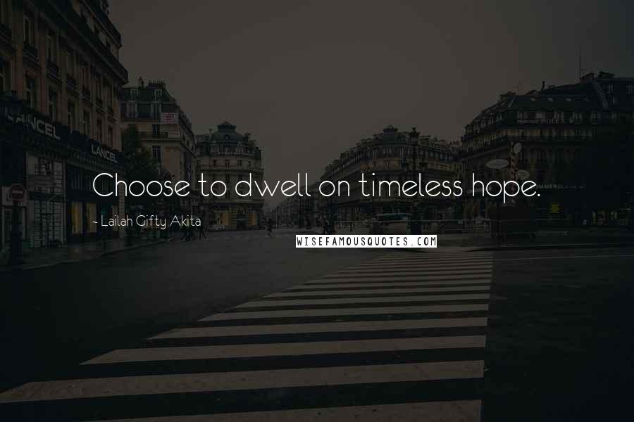 Lailah Gifty Akita Quotes: Choose to dwell on timeless hope.