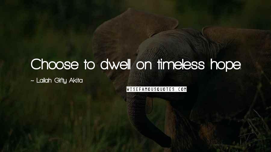 Lailah Gifty Akita Quotes: Choose to dwell on timeless hope.