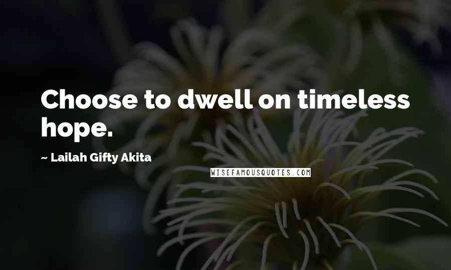 Lailah Gifty Akita Quotes: Choose to dwell on timeless hope.