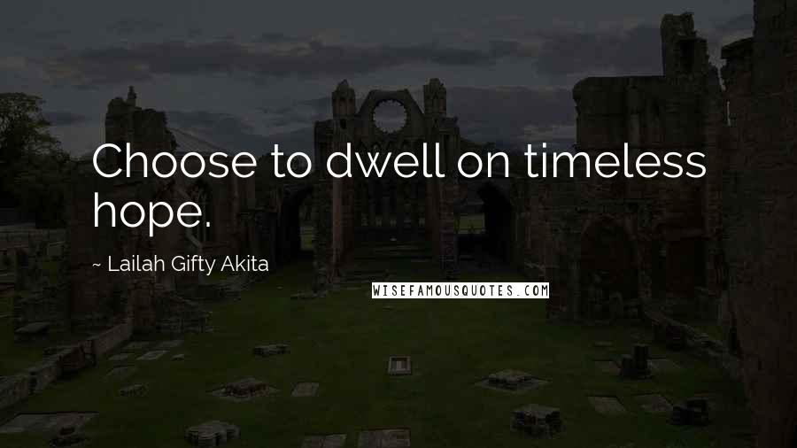 Lailah Gifty Akita Quotes: Choose to dwell on timeless hope.