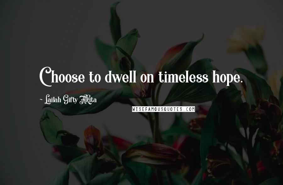 Lailah Gifty Akita Quotes: Choose to dwell on timeless hope.