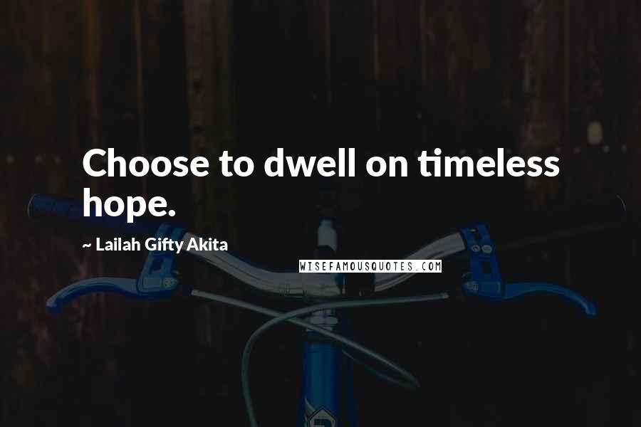 Lailah Gifty Akita Quotes: Choose to dwell on timeless hope.