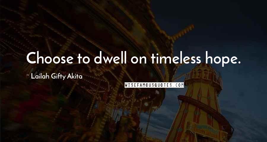 Lailah Gifty Akita Quotes: Choose to dwell on timeless hope.