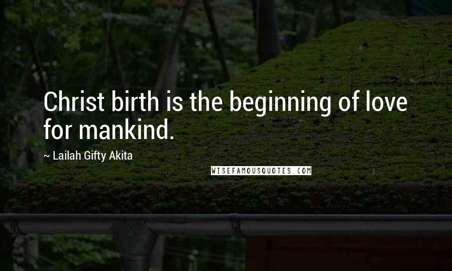 Lailah Gifty Akita Quotes: Christ birth is the beginning of love for mankind.