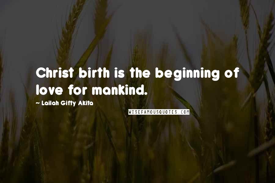 Lailah Gifty Akita Quotes: Christ birth is the beginning of love for mankind.