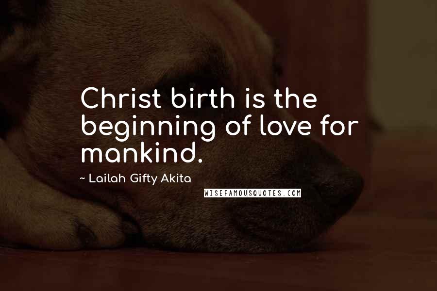 Lailah Gifty Akita Quotes: Christ birth is the beginning of love for mankind.