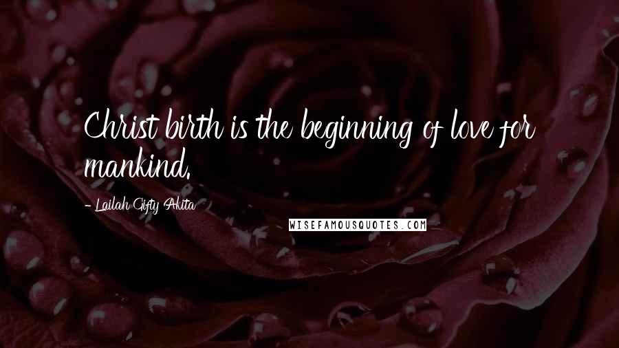 Lailah Gifty Akita Quotes: Christ birth is the beginning of love for mankind.