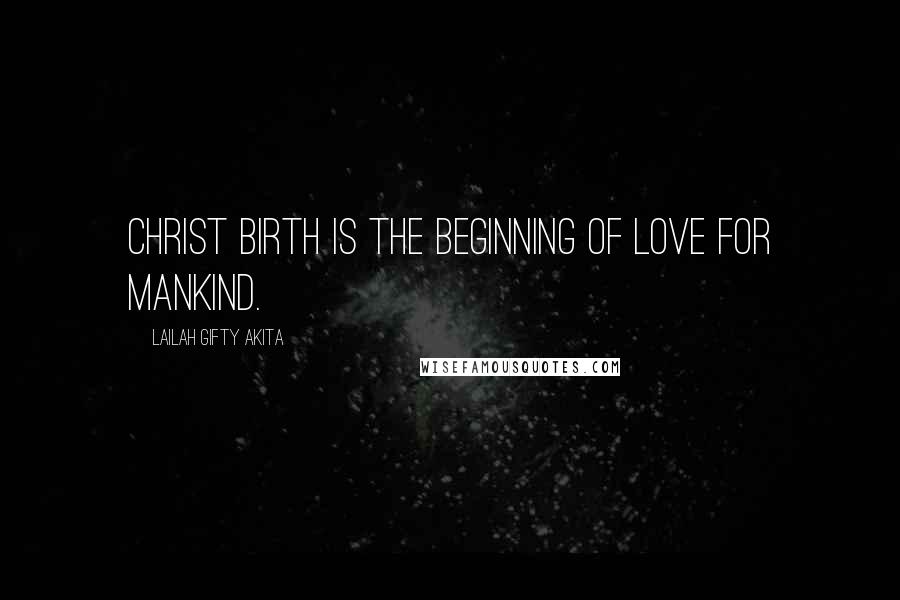 Lailah Gifty Akita Quotes: Christ birth is the beginning of love for mankind.