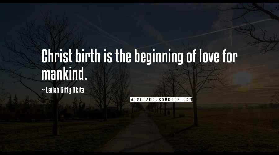 Lailah Gifty Akita Quotes: Christ birth is the beginning of love for mankind.
