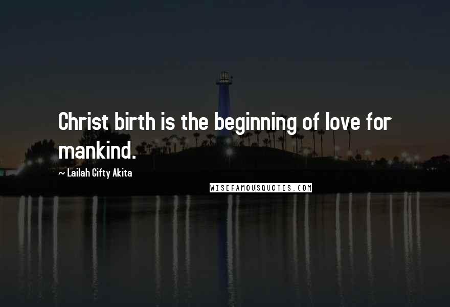 Lailah Gifty Akita Quotes: Christ birth is the beginning of love for mankind.