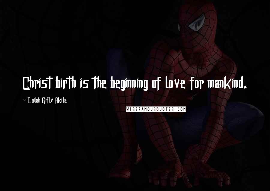Lailah Gifty Akita Quotes: Christ birth is the beginning of love for mankind.