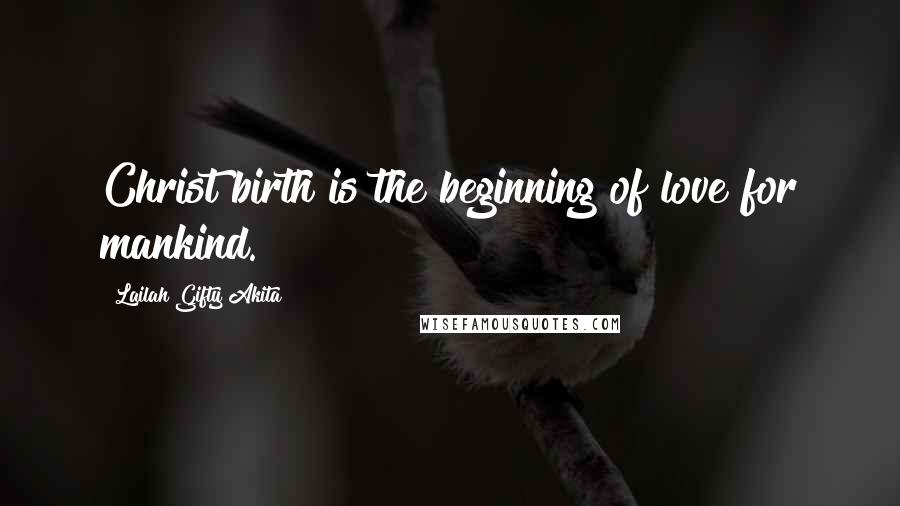 Lailah Gifty Akita Quotes: Christ birth is the beginning of love for mankind.