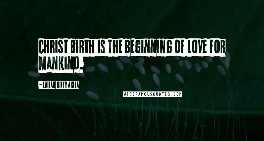 Lailah Gifty Akita Quotes: Christ birth is the beginning of love for mankind.