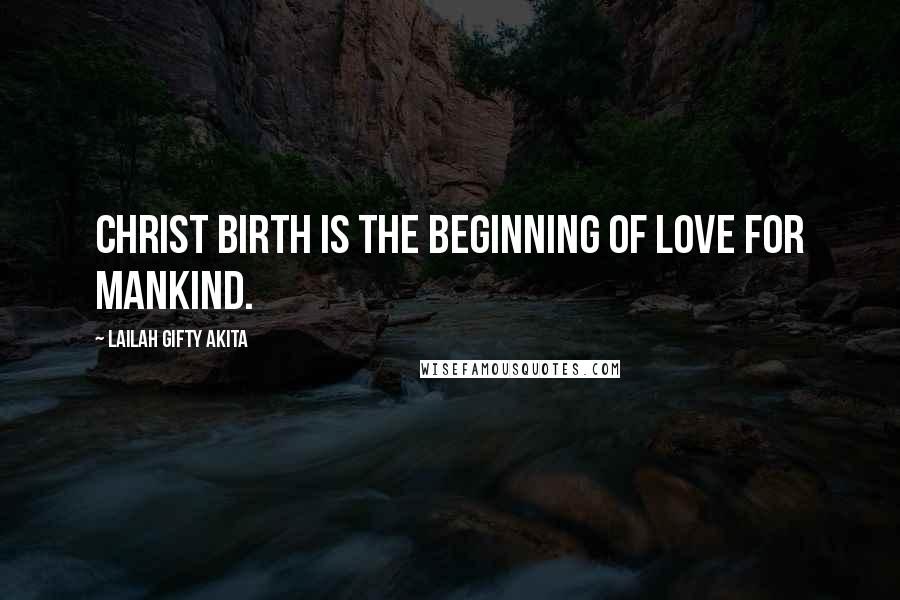 Lailah Gifty Akita Quotes: Christ birth is the beginning of love for mankind.