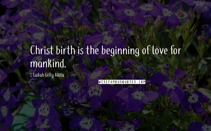 Lailah Gifty Akita Quotes: Christ birth is the beginning of love for mankind.
