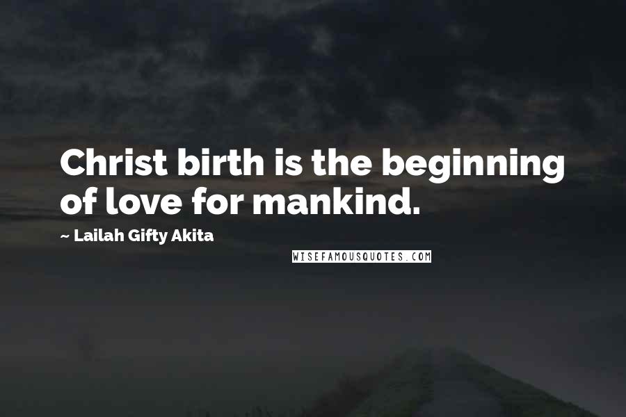 Lailah Gifty Akita Quotes: Christ birth is the beginning of love for mankind.
