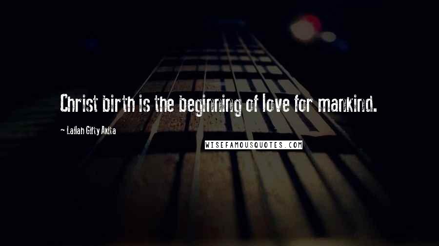 Lailah Gifty Akita Quotes: Christ birth is the beginning of love for mankind.