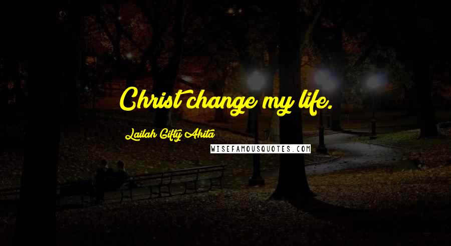 Lailah Gifty Akita Quotes: Christ change my life.