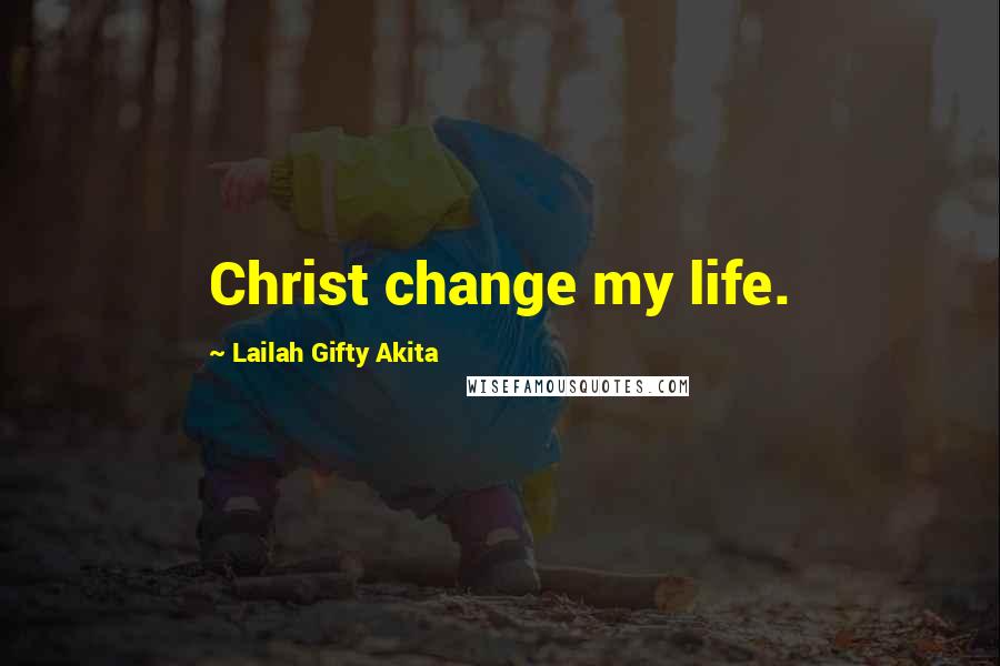 Lailah Gifty Akita Quotes: Christ change my life.