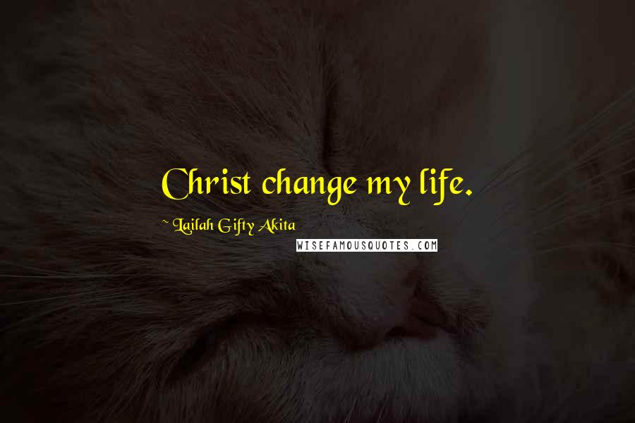 Lailah Gifty Akita Quotes: Christ change my life.