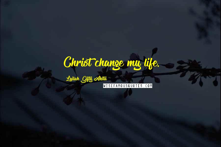 Lailah Gifty Akita Quotes: Christ change my life.