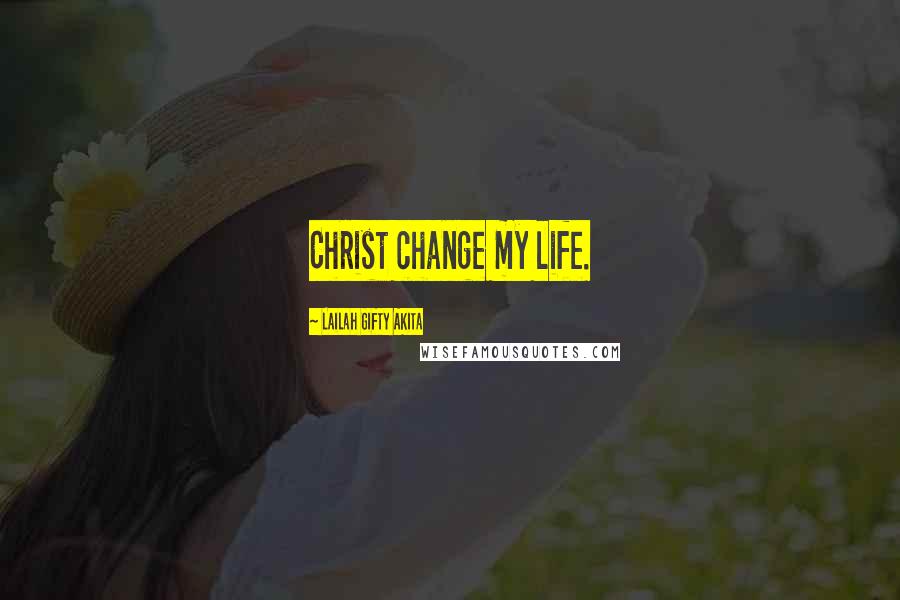 Lailah Gifty Akita Quotes: Christ change my life.