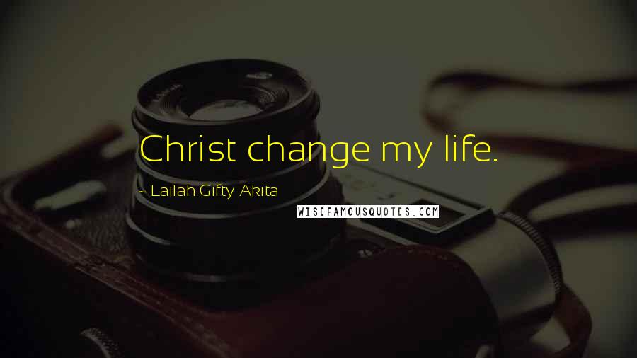 Lailah Gifty Akita Quotes: Christ change my life.