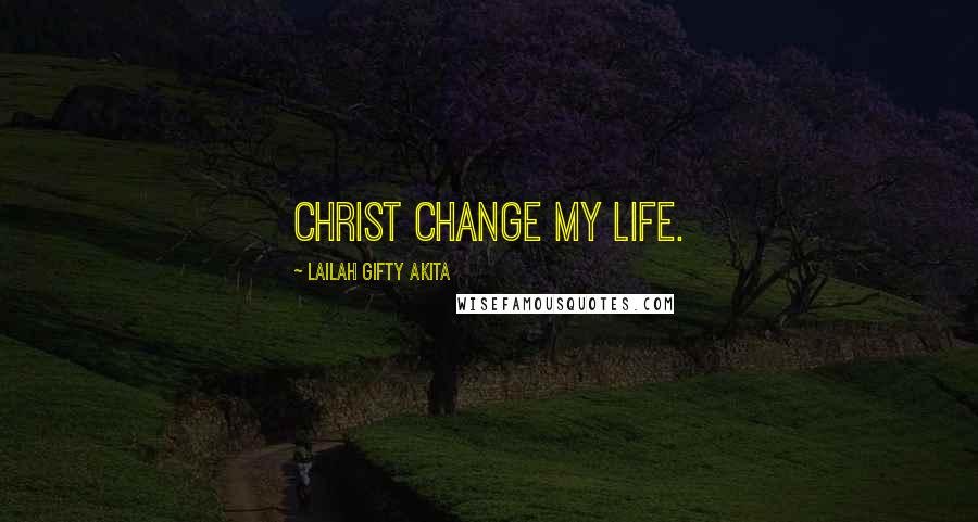Lailah Gifty Akita Quotes: Christ change my life.