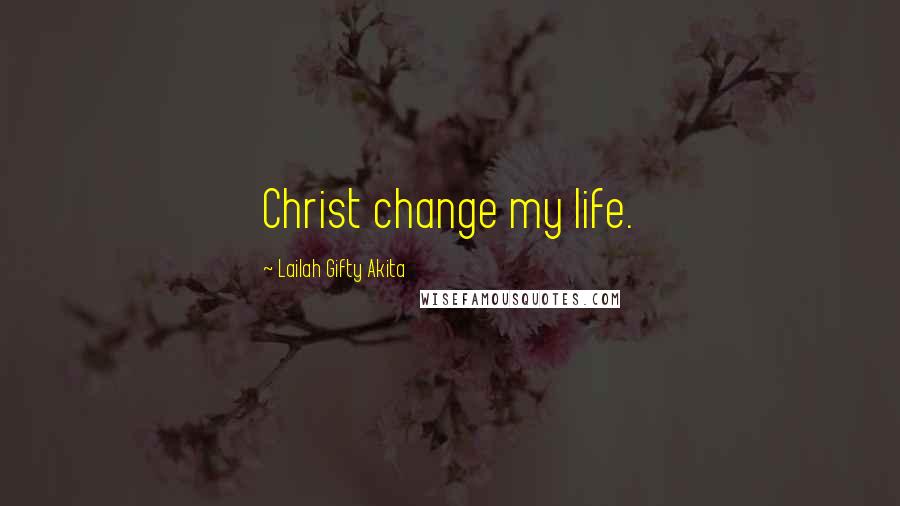 Lailah Gifty Akita Quotes: Christ change my life.