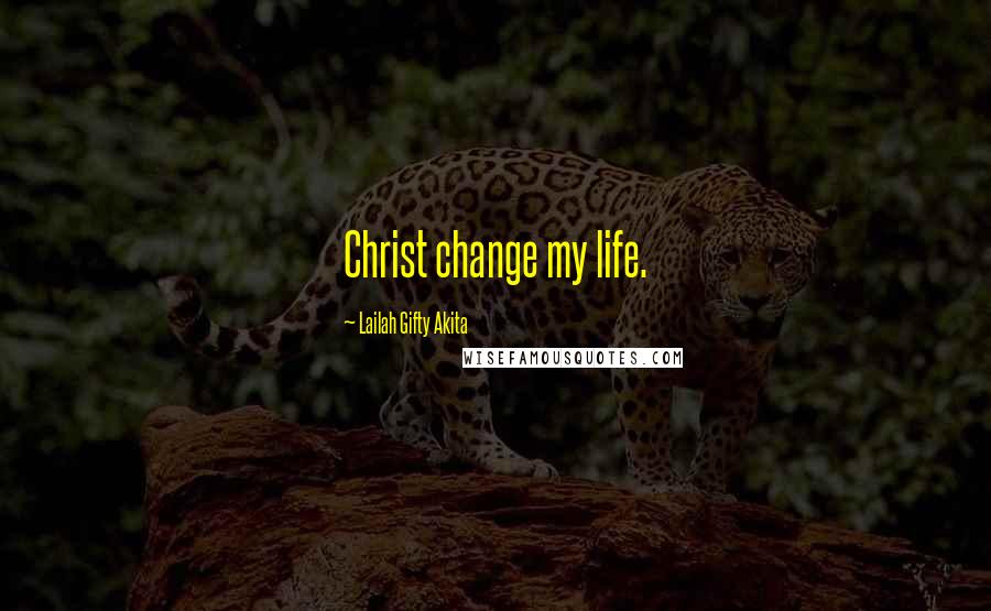 Lailah Gifty Akita Quotes: Christ change my life.