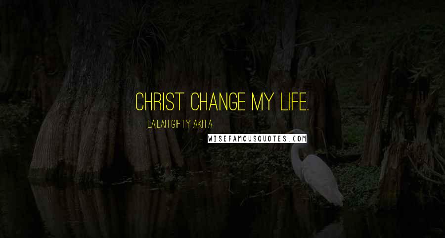 Lailah Gifty Akita Quotes: Christ change my life.