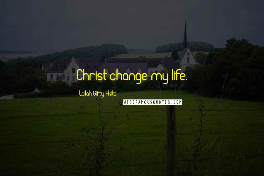 Lailah Gifty Akita Quotes: Christ change my life.
