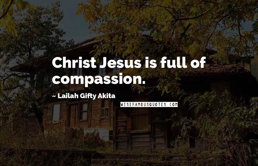 Lailah Gifty Akita Quotes: Christ Jesus is full of compassion.