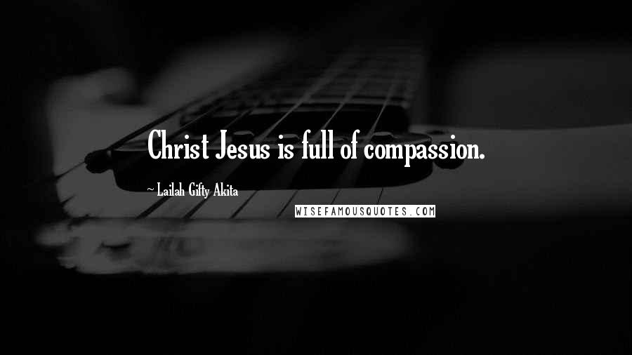 Lailah Gifty Akita Quotes: Christ Jesus is full of compassion.