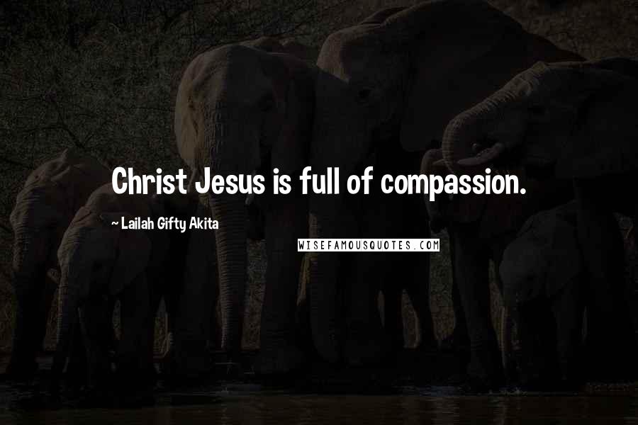 Lailah Gifty Akita Quotes: Christ Jesus is full of compassion.