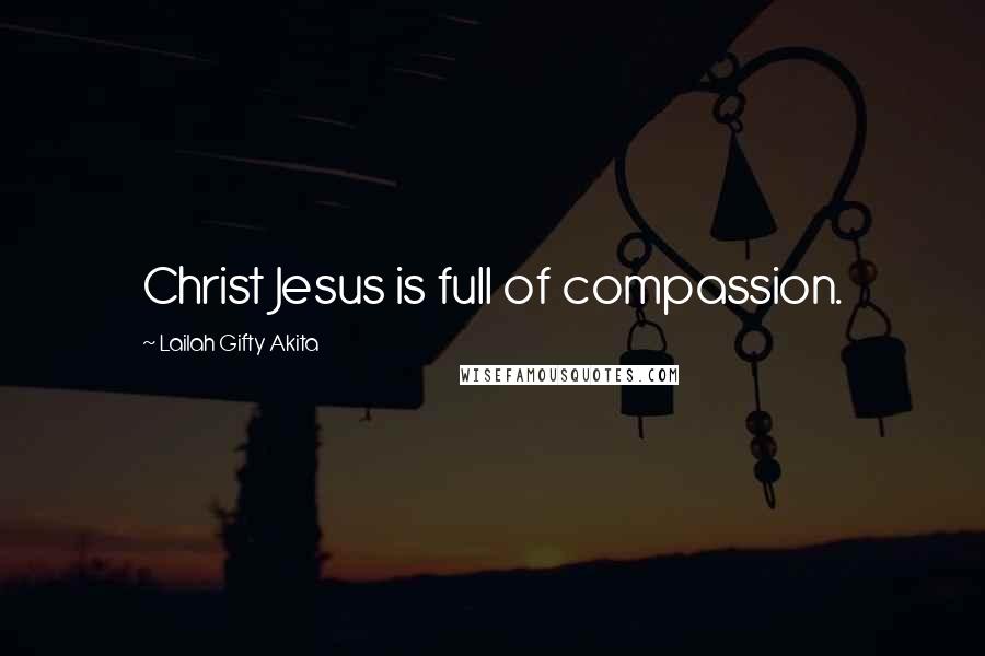 Lailah Gifty Akita Quotes: Christ Jesus is full of compassion.