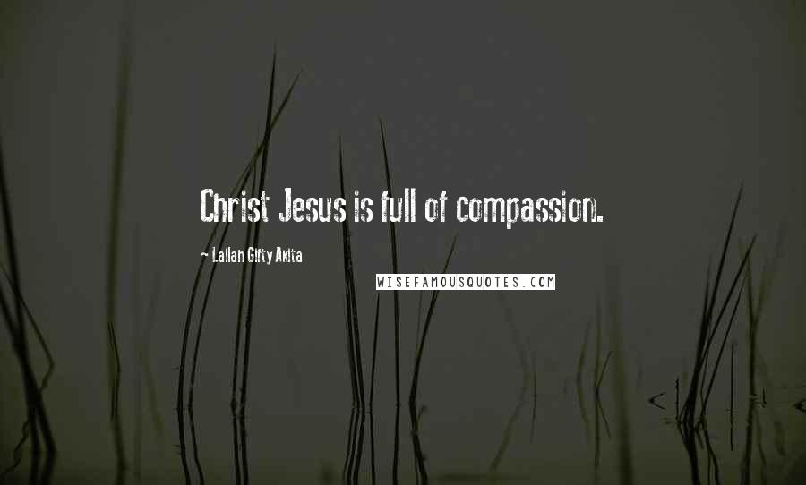 Lailah Gifty Akita Quotes: Christ Jesus is full of compassion.