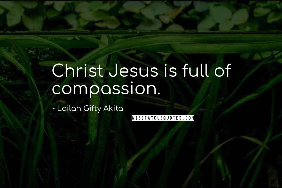 Lailah Gifty Akita Quotes: Christ Jesus is full of compassion.