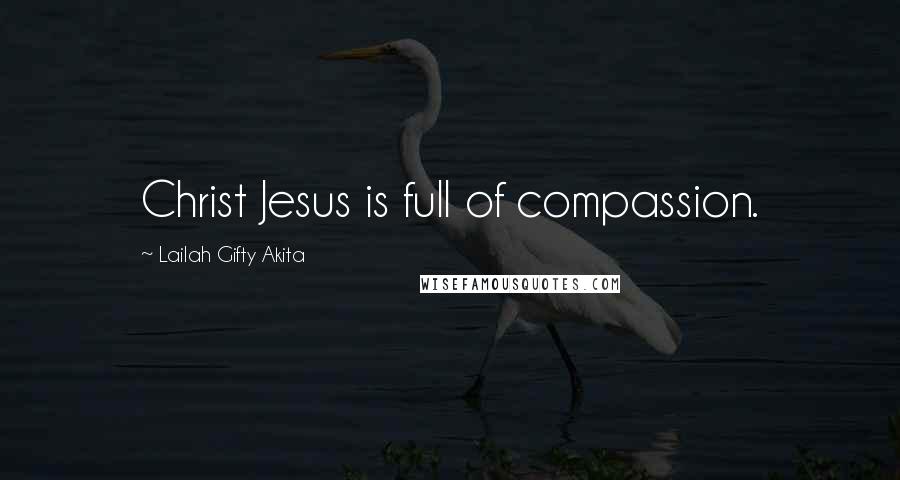 Lailah Gifty Akita Quotes: Christ Jesus is full of compassion.