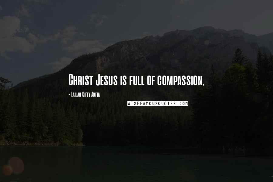 Lailah Gifty Akita Quotes: Christ Jesus is full of compassion.