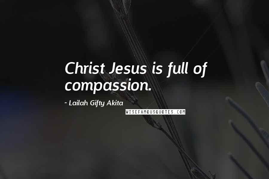 Lailah Gifty Akita Quotes: Christ Jesus is full of compassion.